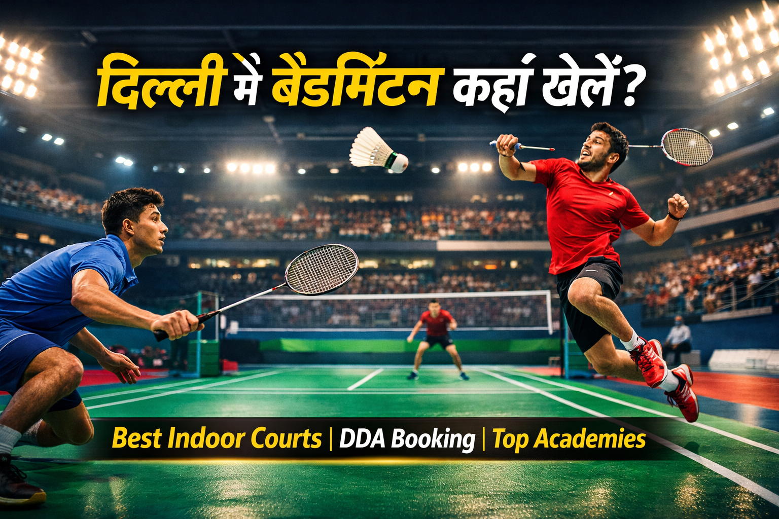 दिल्ली में बैडमिंटन का बढ़ता क्रेज: इंडोर कोर्ट से लेकर बेस्ट अकादमी तक पूरी जानकारी